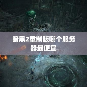 暗黑2重制版哪个服务器最便宜 暗黑2重制版哪个服务器最便宜