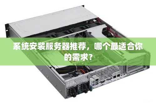 系统安装服务器推荐,哪个最适合你的需求? 系统安装服务器推荐,哪个最适合你的需求?