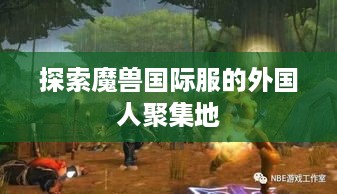 探索魔兽国际服的外国人聚集地 探索魔兽国际服的外国人聚集地