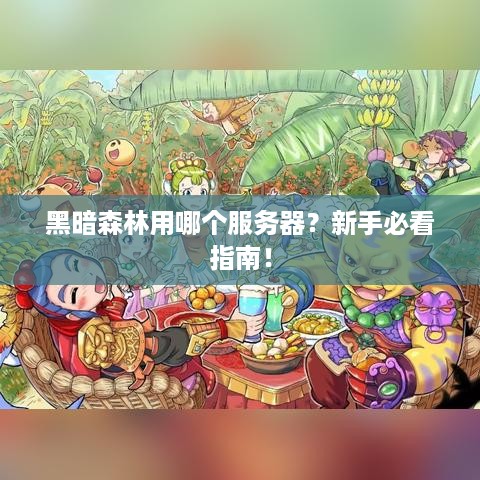 黑暗森林用哪个服务器?新手必看指南! 黑暗森林用哪个服务器?新手必看指南!