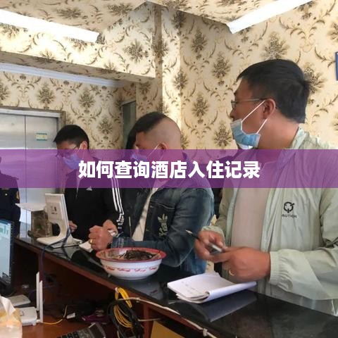 如何查询酒店入住记录 如何查询酒店入住记录