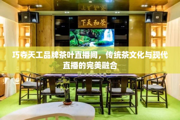 巧夺天工品牌茶叶直播间,传统茶文化与现代直播的完美融合 巧夺天工品牌茶叶直播间,传统茶文化与现代直播的完美融合