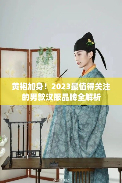 黄袍加身!2023最值得关注的男款汉服品牌全解析 黄袍加身!2023最值得关注的男款汉服品牌全解析