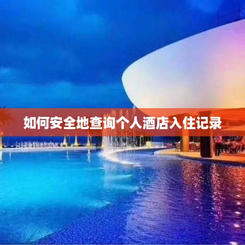 如何安全地查询个人酒店入住记录 如何安全地查询个人酒店入住记录