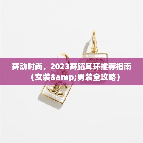 舞动时尚,2023舞蹈耳环推荐指南(女装&男装全攻略) 舞动时尚,2023舞蹈耳环推荐指南(女装&男装全攻略)