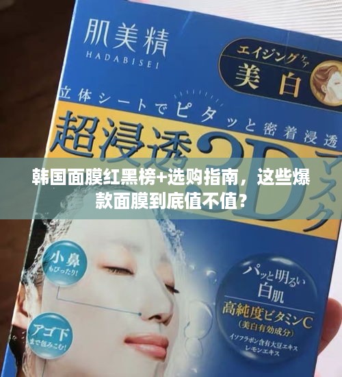 韩国面膜红黑榜+选购指南,这些爆款面膜到底值不值? 韩国面膜红黑榜+选购指南,这些爆款面膜到底值不值?