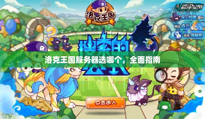 洛克王国服务器选哪个,全面指南 洛克王国服务器选哪个,全面指南