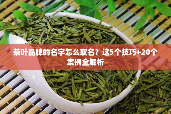 茶叶品牌的名字怎么取名?这5个技巧+20个案例全解析 茶叶品牌的名字怎么取名?这5个技巧+20个案例全解析