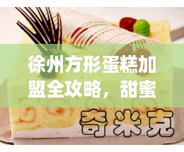 徐州方形蛋糕加盟全攻略,甜蜜创业指南 徐州方形蛋糕加盟全攻略,甜蜜创业指南