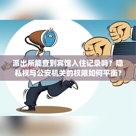 派出所能查到宾馆入住记录吗？隐私权与公安机关的权限如何平衡？