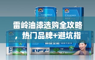 雷岭油漆选购全攻略，热门品牌+避坑指南+真实案例