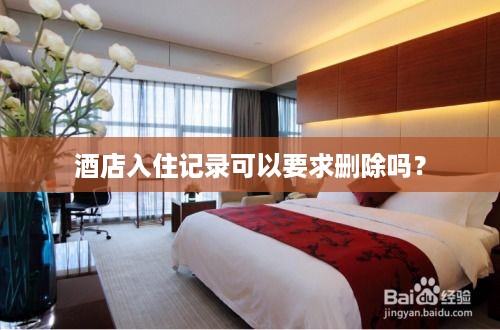 酒店入住记录可以要求删除吗? 酒店入住记录可以要求删除吗?