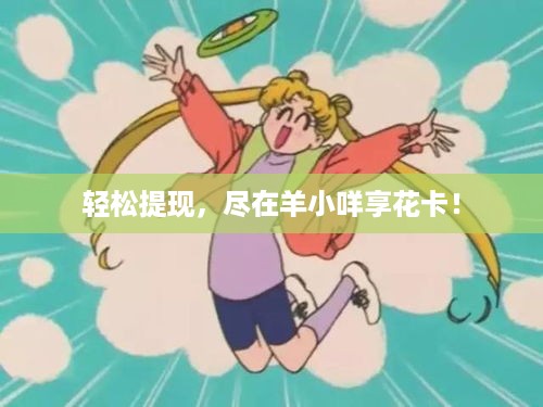 轻松提现,尽在羊小咩享花卡! 轻松提现,尽在羊小咩享花卡!