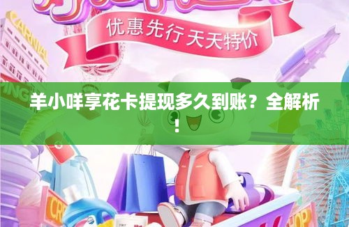 羊小咩享花卡提现多久到账?全解析! 羊小咩享花卡提现多久到账?全解析!