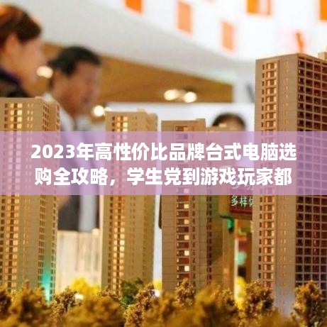 2023年高性价比品牌台式电脑选购全攻略,学生党到游戏玩家都能闭眼入! 2023年高性价比品牌台式电脑选购全攻略,学生党到游戏玩家都能闭眼入!