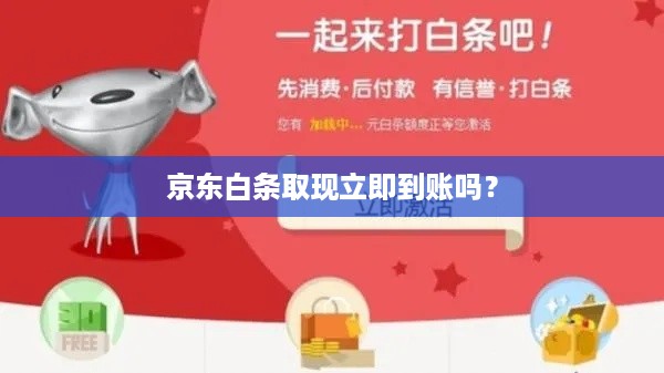 京东白条取现立即到账吗? 京东白条取现立即到账吗?