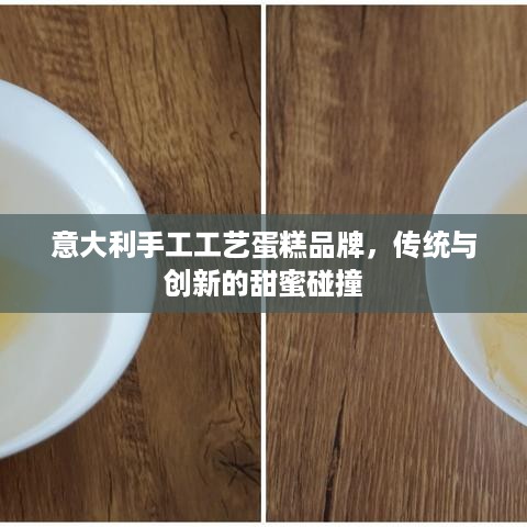 意大利手工工艺蛋糕品牌,传统与创新的甜蜜碰撞 意大利手工工艺蛋糕品牌,传统与创新的甜蜜碰撞