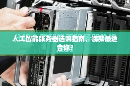 人工智能服务器选购指南,哪款最适合你? 人工智能服务器选购指南,哪款最适合你?