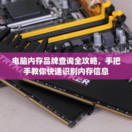 电脑内存品牌查询全攻略,手把手教你快速识别内存信息 电脑内存品牌查询全攻略,手把手教你快速识别内存信息
