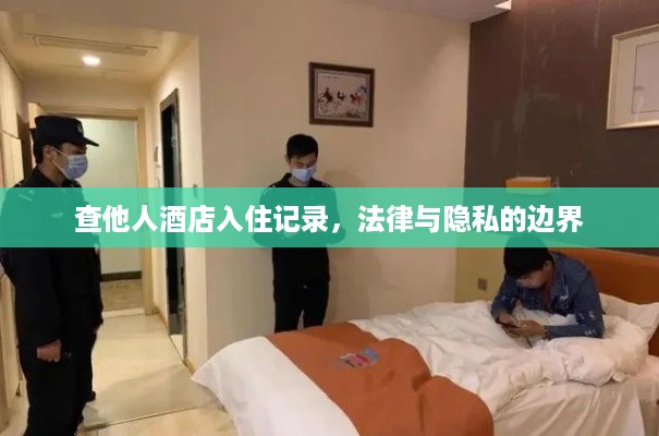 查他人酒店入住记录,法律与隐私的边界 查他人酒店入住记录,法律与隐私的边界