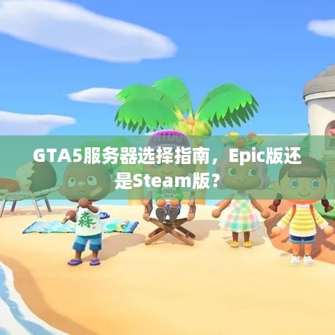 GTA5服务器选择指南,Epic版还是Steam版? GTA5服务器选择指南,Epic版还是Steam版?