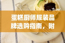 蛋糕厨师服装品牌选购指南,附排行榜+避坑技巧 蛋糕厨师服装品牌选购指南,附排行榜+避坑技巧