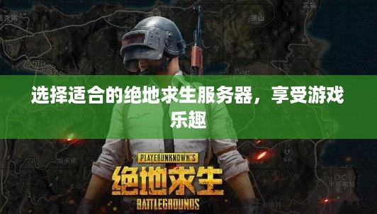 选择适合的绝地求生服务器,享受游戏乐趣 选择适合的绝地求生服务器,享受游戏乐趣