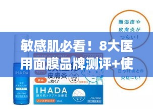 敏感肌必看!8大医用面膜品牌测评+使用指南(附避坑攻略) 敏感肌必看!8大医用面膜品牌测评+使用指南(附避坑攻略)