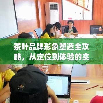 茶叶品牌形象塑造全攻略,从定位到体验的实战指南 茶叶品牌形象塑造全攻略,从定位到体验的实战指南