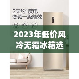 2023年低价风冷无霜冰箱选购指南,2000元档也能闭眼入 2023年低价风冷无霜冰箱选购指南,2000元档也能闭眼入