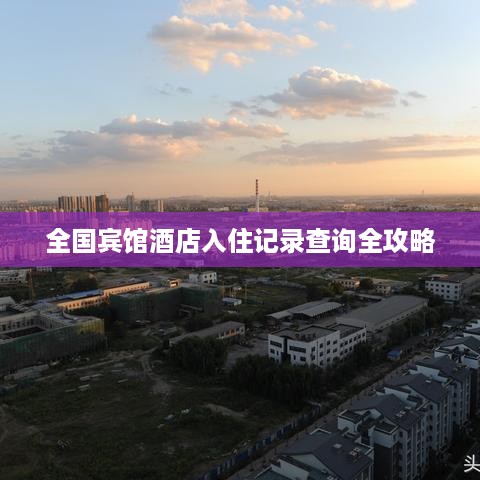 全国宾馆酒店入住记录查询全攻略 全国宾馆酒店入住记录查询全攻略