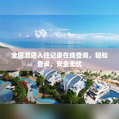全国酒店入住记录在线查询,轻松查询,安全无忧 全国酒店入住记录在线查询,轻松查询,安全无忧