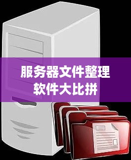 服务器文件整理软件大比拼 服务器文件整理软件大比拼