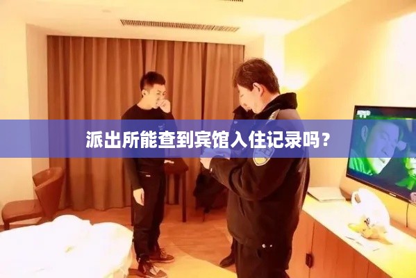 派出所能查到宾馆入住记录吗? 派出所能查到宾馆入住记录吗?