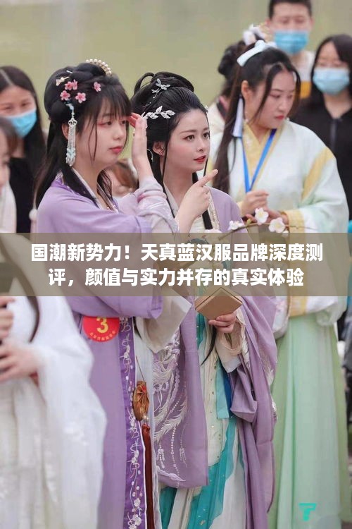 国潮新势力！天真蓝汉服品牌深度测评，颜值与实力并存的真实体验