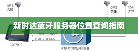 新时达蓝牙服务器位置查询指南 新时达蓝牙服务器位置查询指南