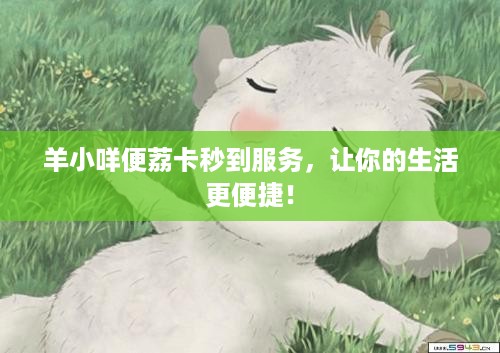 羊小咩便荔卡秒到服务,让你的生活更便捷! 羊小咩便荔卡秒到服务,让你的生活更便捷!