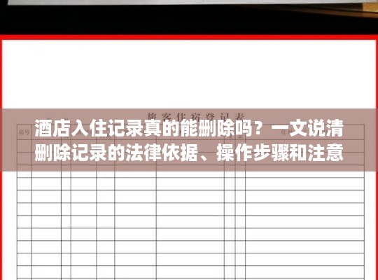 酒店入住记录真的能删除吗?一文说清删除记录的法律依据、操作步骤和注意事项! 酒店入住记录真的能删除吗?一文说清删除记录的法律依据、操作步骤和注意事项!