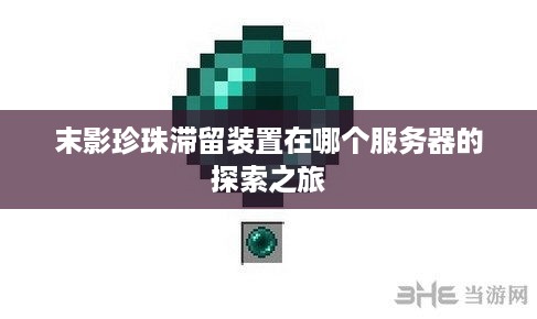 末影珍珠滞留装置在哪个服务器的探索之旅 末影珍珠滞留装置在哪个服务器的探索之旅