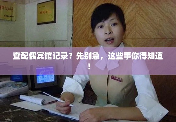 查配偶宾馆记录？先别急，这些事你得知道！