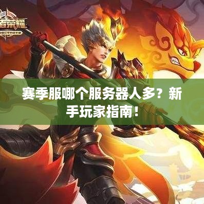 赛季服哪个服务器人多?新手玩家指南! 赛季服哪个服务器人多?新手玩家指南!