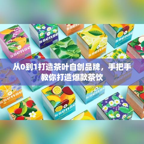 从0到1打造茶叶自创品牌,手把手教你打造爆款茶饮 从0到1打造茶叶自创品牌,手把手教你打造爆款茶饮