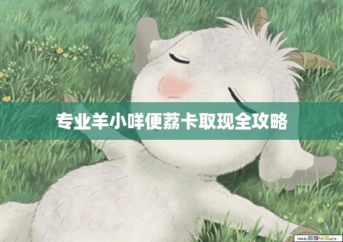 专业羊小咩便荔卡取现全攻略 专业羊小咩便荔卡取现全攻略