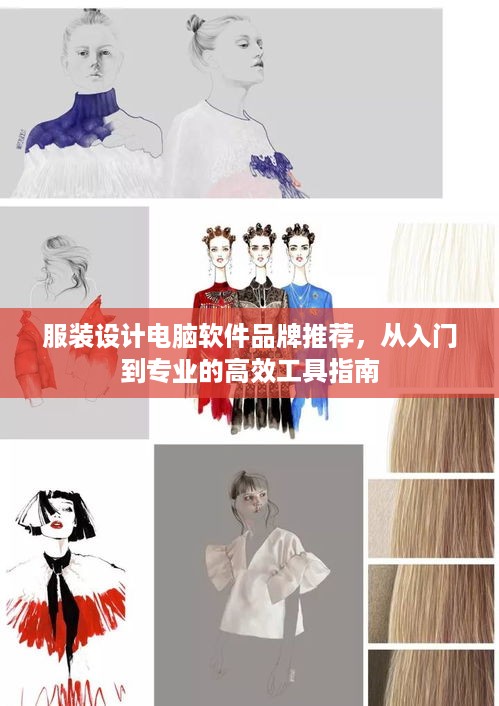 服装设计电脑软件品牌推荐,从入门到专业的高效工具指南 服装设计电脑软件品牌推荐,从入门到专业的高效工具指南