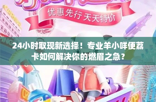 24小时取现新选择!专业羊小咩便荔卡如何解决你的燃眉之急? 24小时取现新选择!专业羊小咩便荔卡如何解决你的燃眉之急?