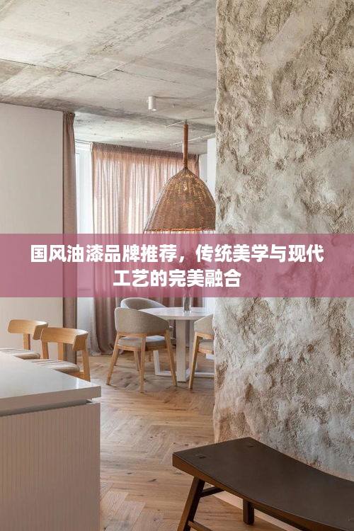 国风油漆品牌推荐,传统美学与现代工艺的完美融合 国风油漆品牌推荐,传统美学与现代工艺的完美融合