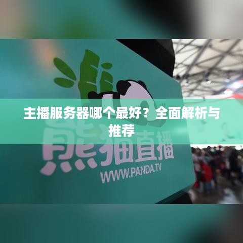 主播服务器哪个最好?全面解析与推荐 主播服务器哪个最好?全面解析与推荐