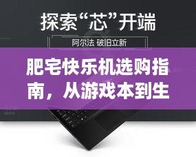肥宅快乐机选购指南,从游戏本到生产力工具的终极避坑指南 肥宅快乐机选购指南,从游戏本到生产力工具的终极避坑指南
