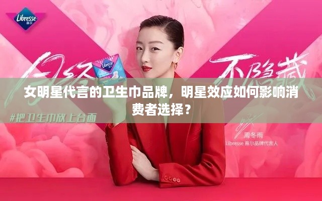 女明星代言的卫生巾品牌,明星效应如何影响消费者选择? 女明星代言的卫生巾品牌,明星效应如何影响消费者选择?