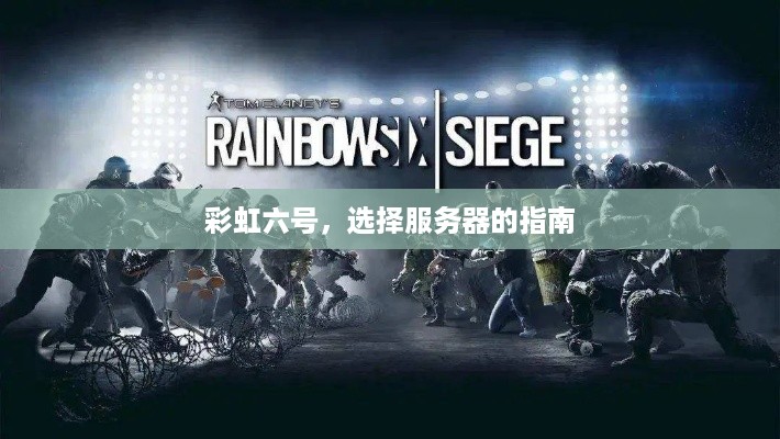 彩虹六号,选择服务器的指南 彩虹六号,选择服务器的指南